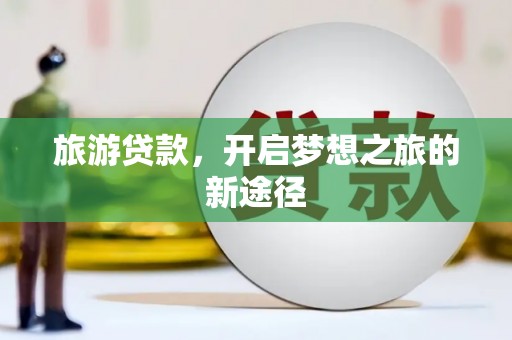 盐埕旅游贷款，开启梦想之旅的新途径