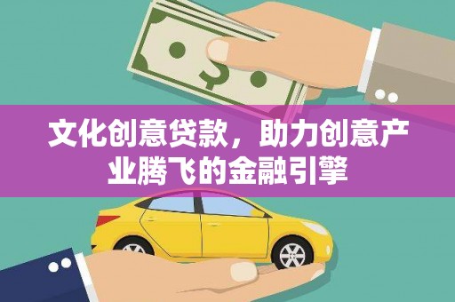 盐埕文化创意贷款，助力创意产业腾飞的金融引擎