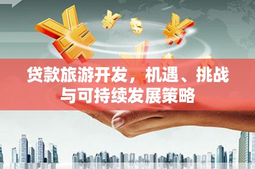 盐埕贷款旅游开发，机遇、挑战与可持续发展策略