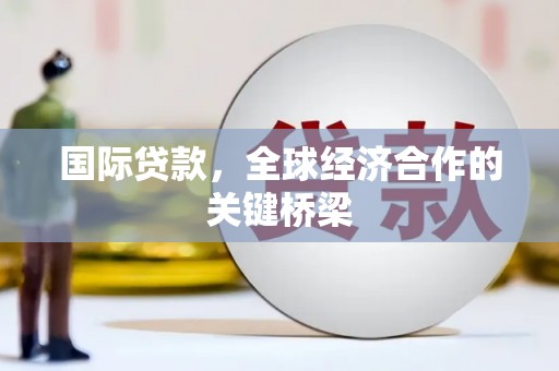 盐埕国际贷款，全球经济合作的关键桥梁