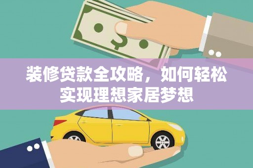 盐埕装修贷款全攻略，如何轻松实现理想家居梦想