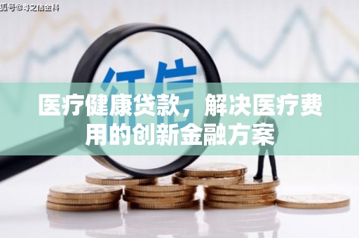 盐埕医疗健康贷款，解决医疗费用的创新金融方案
