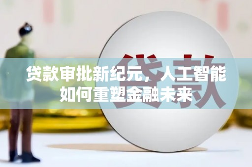 盐埕贷款审批新纪元，人工智能如何重塑金融未来