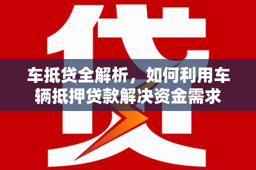 盐埕车抵贷全解析，如何利用车辆抵押贷款解决资金需求