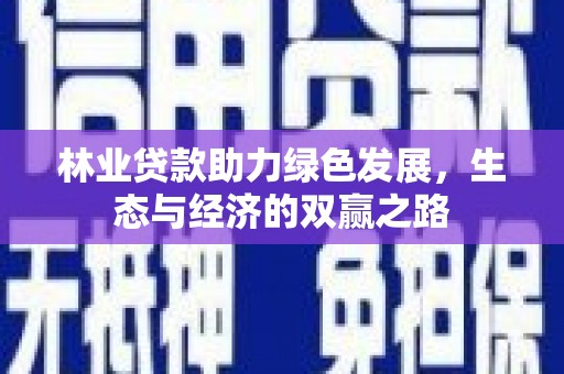 盐埕林业贷款助力绿色发展，生态与经济的双赢之路