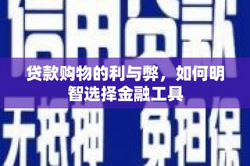 盐埕贷款购物的利与弊，如何明智选择金融工具