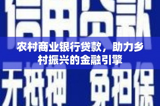 盐埕农村商业银行贷款，助力乡村振兴的金融引擎