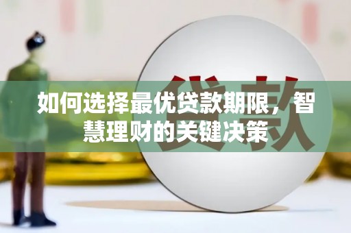 盐埕如何选择最优贷款期限，智慧理财的关键决策