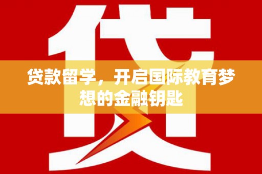 盐埕贷款留学，开启国际教育梦想的金融钥匙