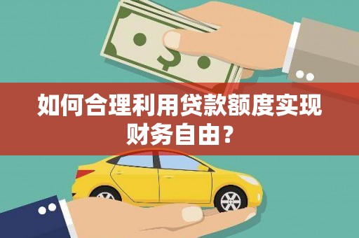 盐埕如何合理利用贷款额度实现财务自由？