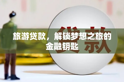 盐埕旅游贷款，解锁梦想之旅的金融钥匙