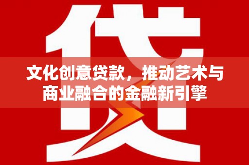 盐埕文化创意贷款，推动艺术与商业融合的金融新引擎