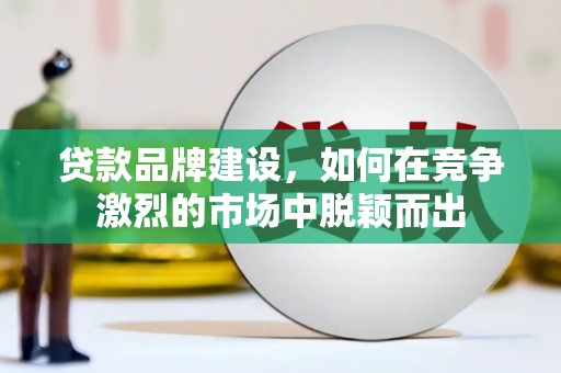 盐埕贷款品牌建设，如何在竞争激烈的市场中脱颖而出