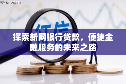 盐埕探索新网银行贷款，便捷金融服务的未来之路