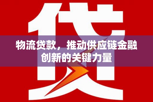 盐埕物流贷款，推动供应链金融创新的关键力量