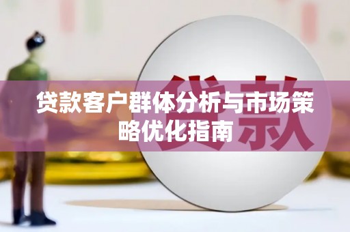 盐埕贷款客户群体分析与市场策略优化指南