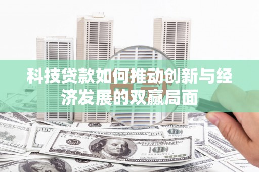 盐埕科技贷款如何推动创新与经济发展的双赢局面