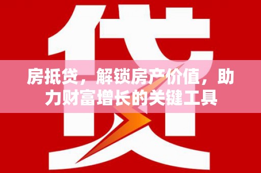 盐埕房抵贷，解锁房产价值，助力财富增长的关键工具
