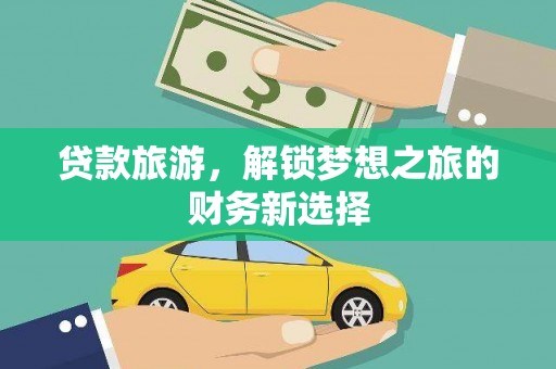 盐埕贷款旅游，解锁梦想之旅的财务新选择