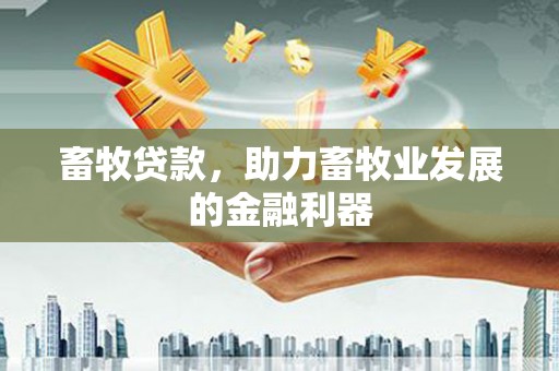 盐埕畜牧贷款，助力畜牧业发展的金融利器