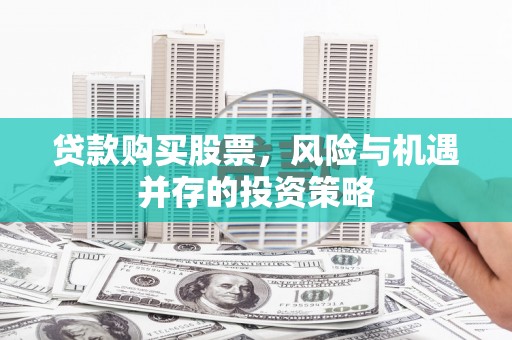 盐埕贷款购买股票，风险与机遇并存的投资策略