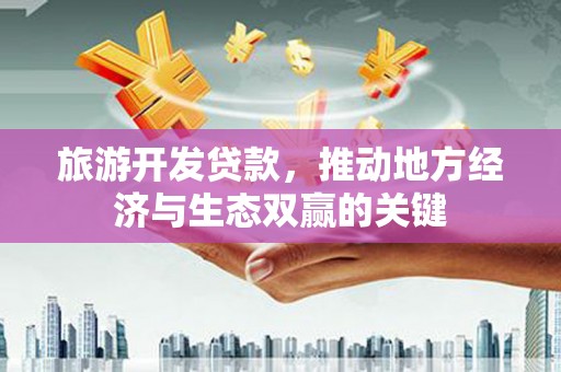 盐埕旅游开发贷款，推动地方经济与生态双赢的关键