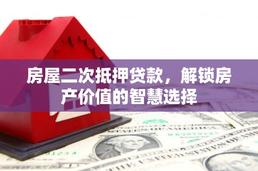 盐埕房屋二次抵押贷款，解锁房产价值的智慧选择