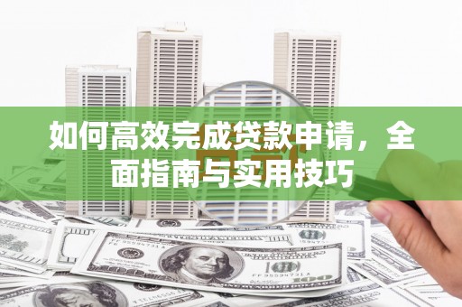 盐埕如何高效完成贷款申请，全面指南与实用技巧