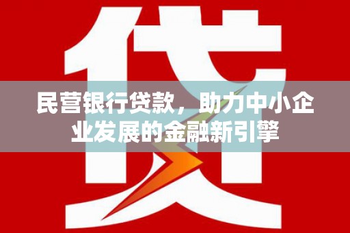 盐埕民营银行贷款，助力中小企业发展的金融新引擎