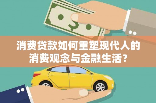 盐埕消费贷款如何重塑现代人的消费观念与金融生活？