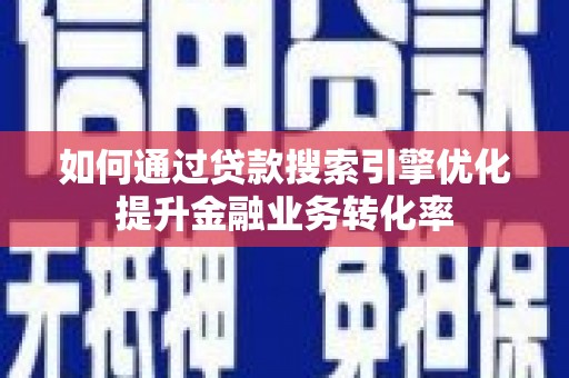 盐埕如何通过贷款搜索引擎优化提升金融业务转化率
