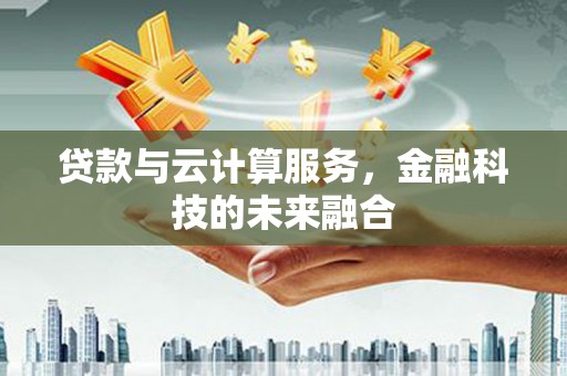 盐埕贷款与云计算服务，金融科技的未来融合