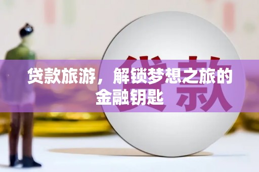 盐埕贷款旅游，解锁梦想之旅的金融钥匙