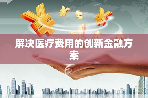 盐埕解决医疗费用的创新金融方案