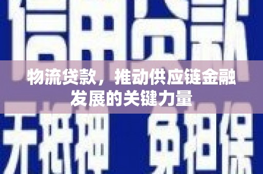 盐埕物流贷款，推动供应链金融发展的关键力量