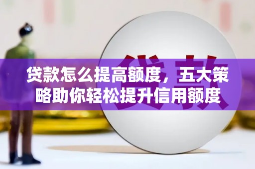 盐埕贷款怎么提高额度，五大策略助你轻松提升信用额度