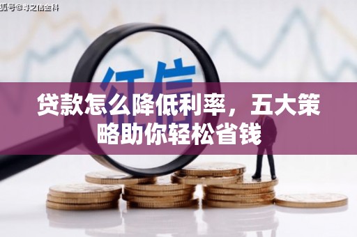 盐埕贷款怎么降低利率，五大策略助你轻松省钱