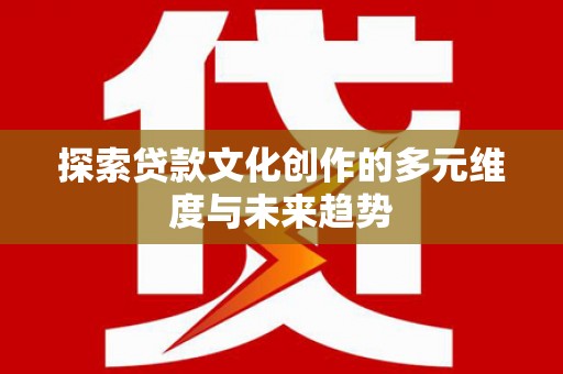 盐埕探索贷款文化创作的多元维度与未来趋势