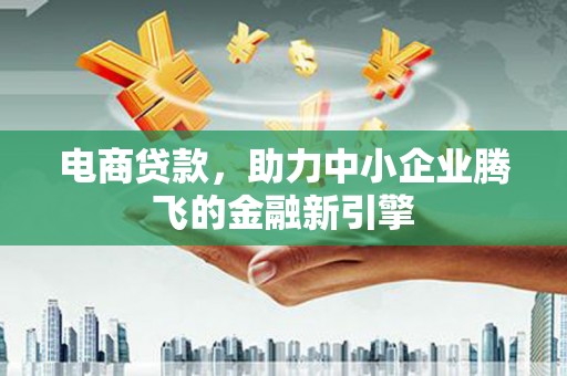 盐埕电商贷款，助力中小企业腾飞的金融新引擎
