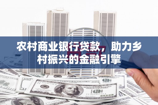 盐埕农村商业银行贷款，助力乡村振兴的金融引擎