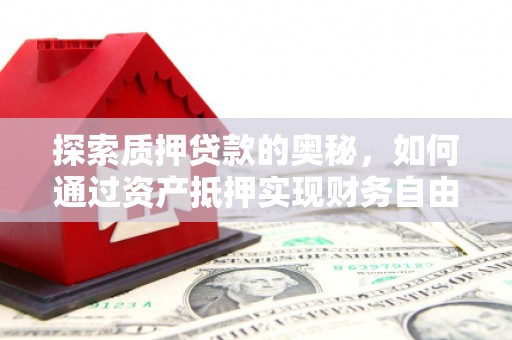 盐埕探索质押贷款的奥秘，如何通过资产抵押实现财务自由