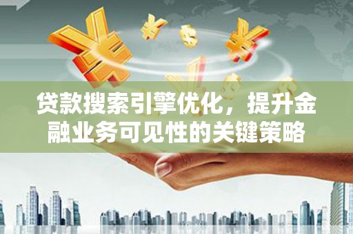 盐埕贷款搜索引擎优化，提升金融业务可见性的关键策略