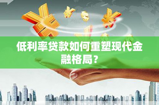 盐埕低利率贷款如何重塑现代金融格局？