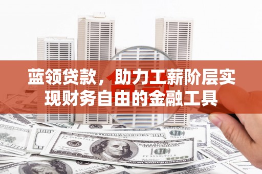 盐埕蓝领贷款，助力工薪阶层实现财务自由的金融工具