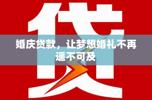盐埕婚庆贷款，让梦想婚礼不再遥不可及