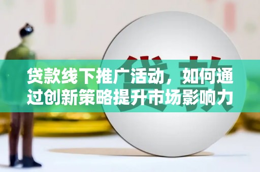 盐埕贷款线下推广活动，如何通过创新策略提升市场影响力