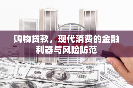 盐埕购物贷款，现代消费的金融利器与风险防范