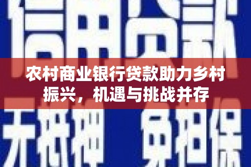 盐埕农村商业银行贷款助力乡村振兴，机遇与挑战并存