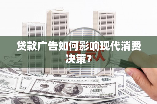 盐埕贷款广告如何影响现代消费决策？