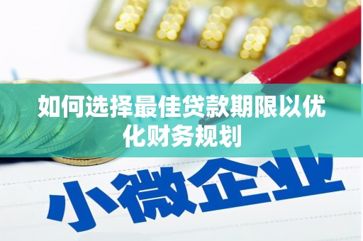 盐埕如何选择最佳贷款期限以优化财务规划